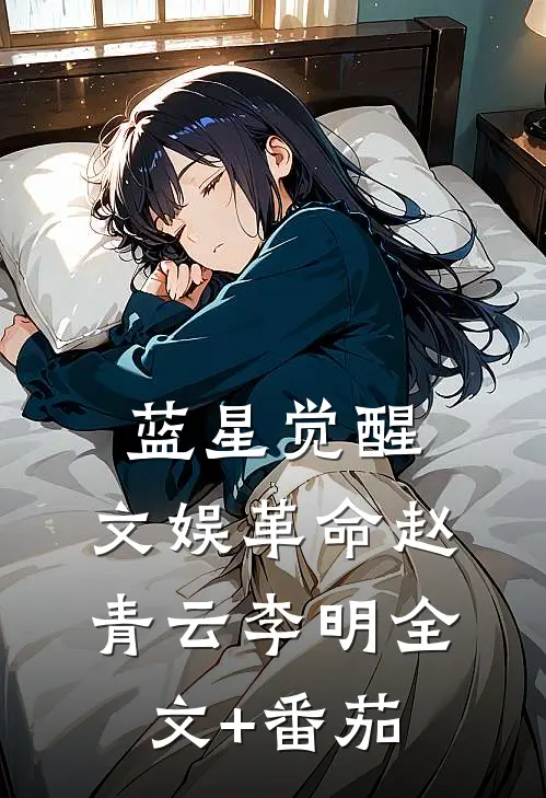 蓝星觉醒：文娱革命赵青云李明全文+番茄