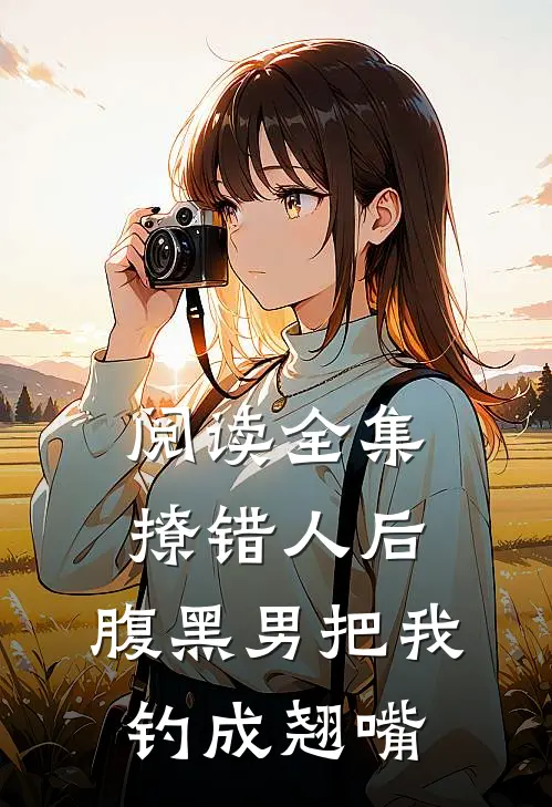 阅读全集撩错人后，腹黑男把我钓成翘嘴