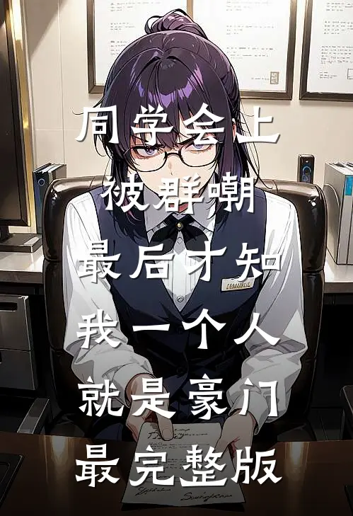 同学会上被群嘲，最后才知我一个人就是豪门最完整版