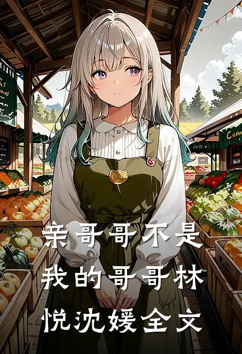亲哥哥不是我的哥哥林悦沈媛全文