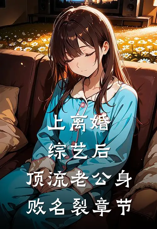 上离婚综艺后，顶流老公身败名裂章节