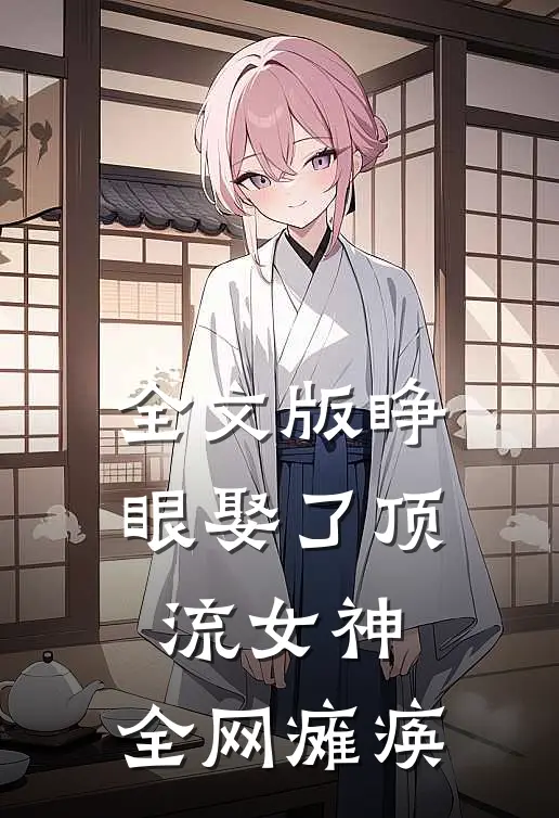 全文版睁眼娶了顶流女神，全网瘫痪