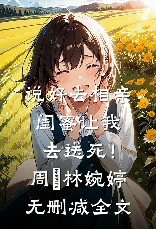 说好去相亲，闺蜜让我去送死！周娢林婉婷无删减全文
