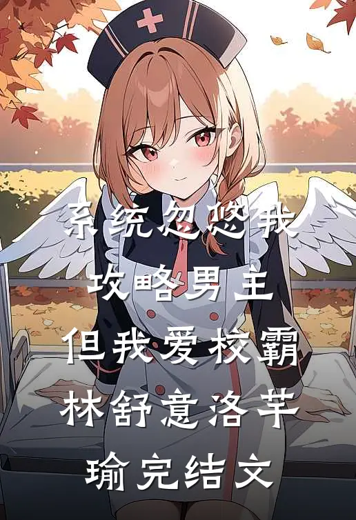 系统忽悠我攻略男主，但我爱校霸林舒意洛芊瑜完结文
