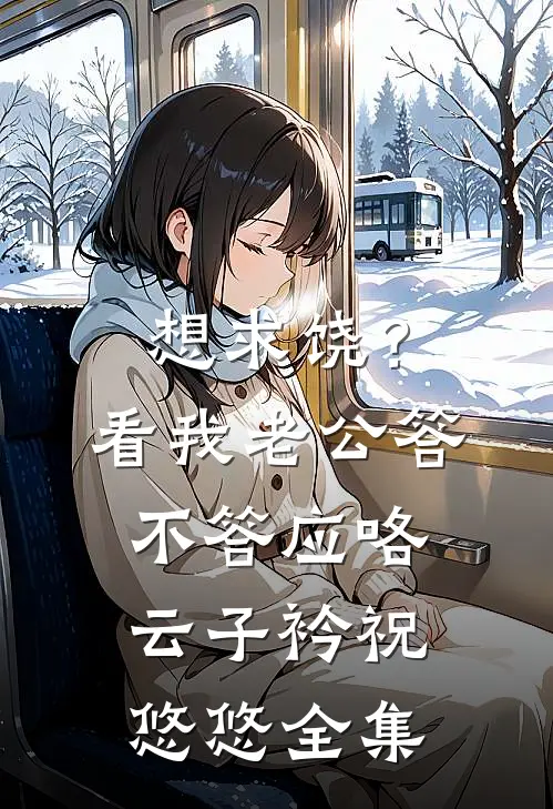 想求饶？看我老公答不答应咯云子衿祝悠悠全集