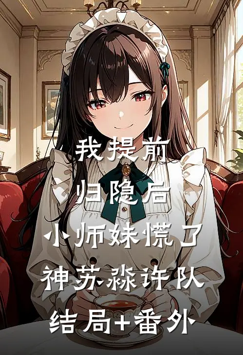 我提前归隐后，小师妹慌了神苏淼许队结局+番外