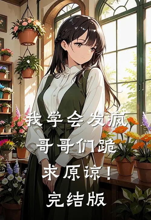 我学会发疯，哥哥们跪求原谅！完结版