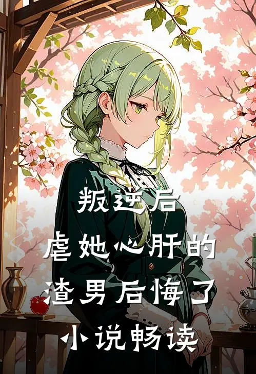 叛逆后，虐她心肝的渣男后悔了小说畅读