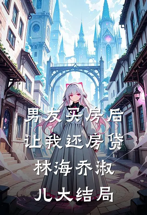 男友买房后让我还房贷林海乔淑儿大结局