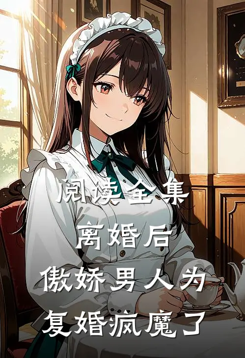 阅读全集离婚后，傲娇男人为复婚疯魔了