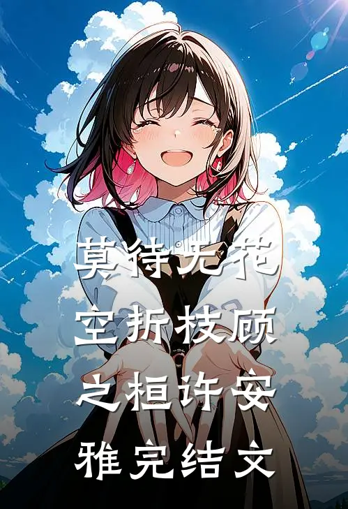 莫待无花空折枝顾之桓许安雅完结文
