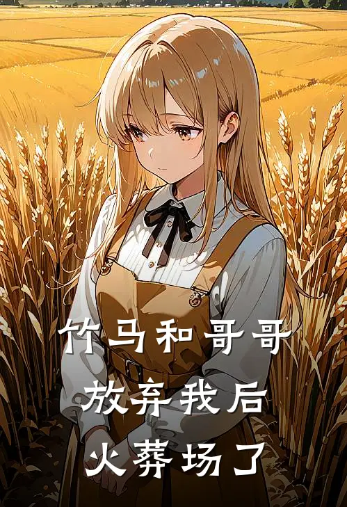 竹马和哥哥放弃我后火葬场了