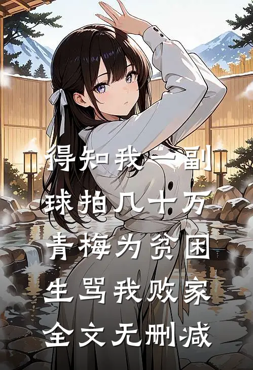 得知我一副球拍几十万，青梅为贫困生骂我败家全文无删减