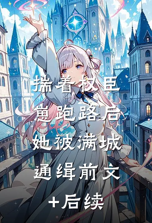 揣着权臣崽跑路后，她被满城通缉前文+后续