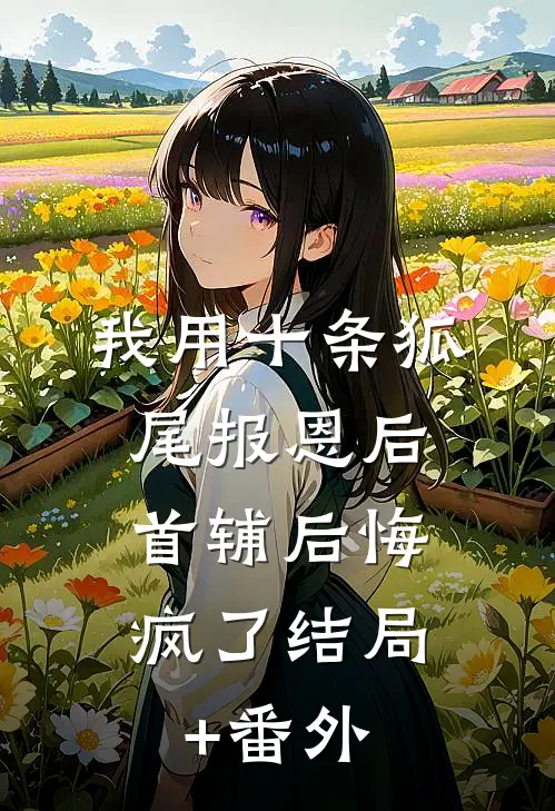 我用十条狐尾报恩后，首辅后悔疯了结局+番外