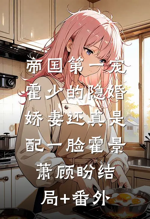 帝国第一宠：霍少的隐婚娇妻-还真是配一脸霍景萧顾盼结局+番外