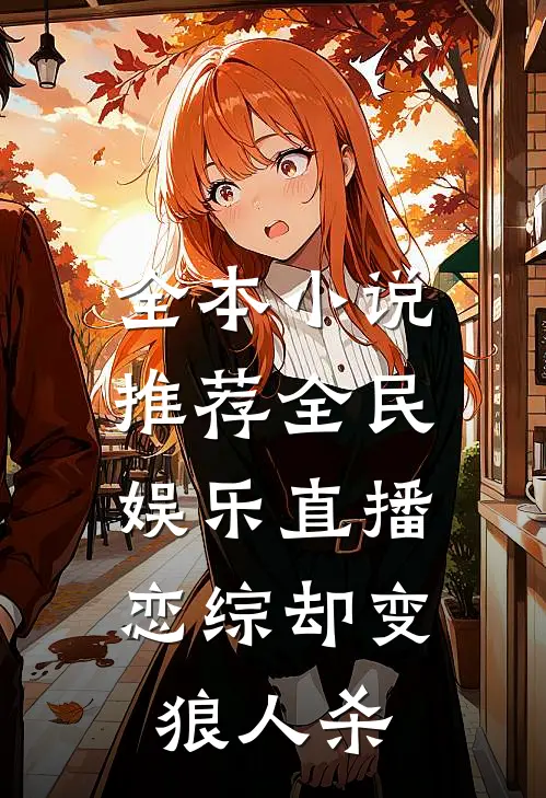 全本小说推荐全民娱乐直播，恋综却变狼人杀
