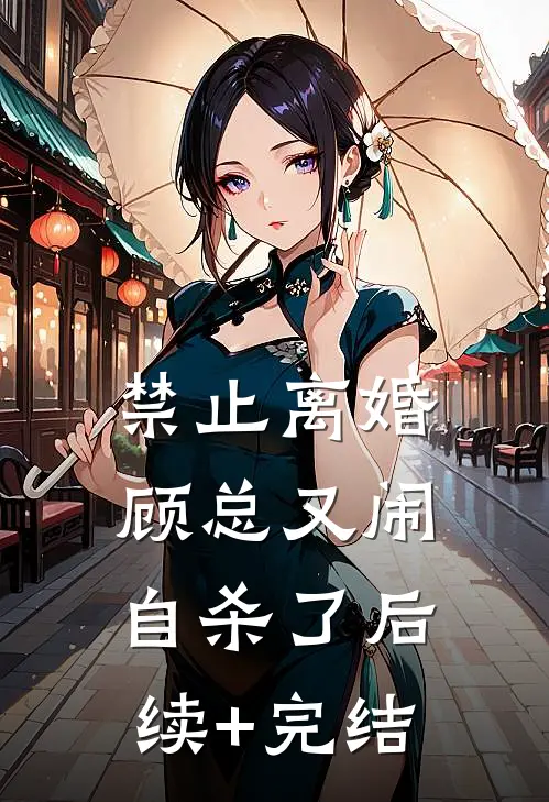 禁止离婚，顾总又闹自杀了后续+完结