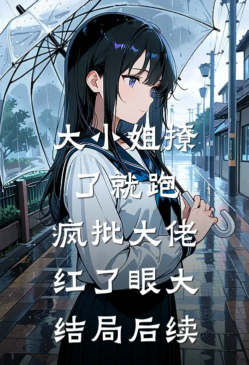 大小姐撩了就跑，疯批大佬红了眼大结局后续