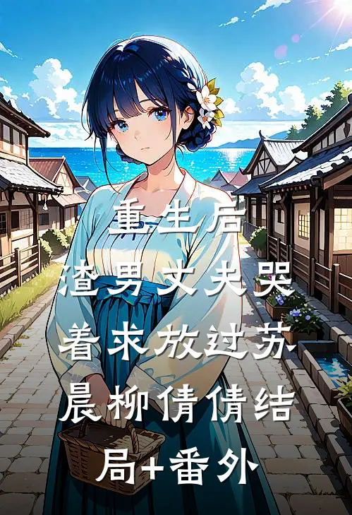 重生后，渣男丈夫哭着求放过苏晨柳倩倩结局+番外