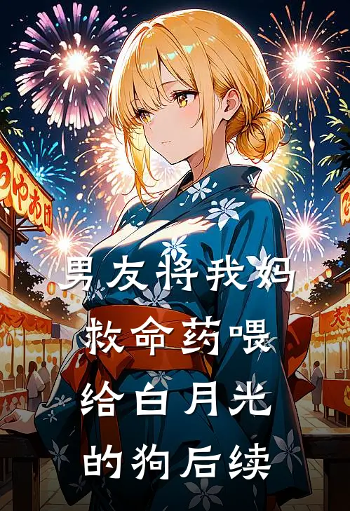 男友将我妈救命药喂给白月光的狗后续