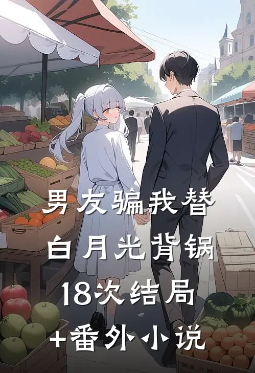 男友骗我替白月光背锅18次结局+番外小说