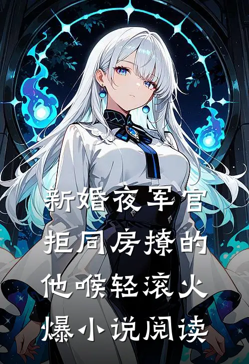 新婚夜军官拒同房撩的他喉轻滚火爆小说阅读