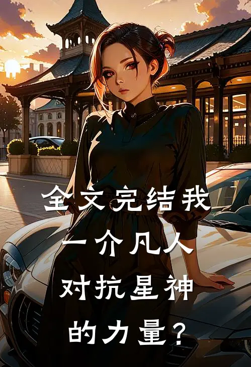 全文完结我一介凡人对抗星神的力量？