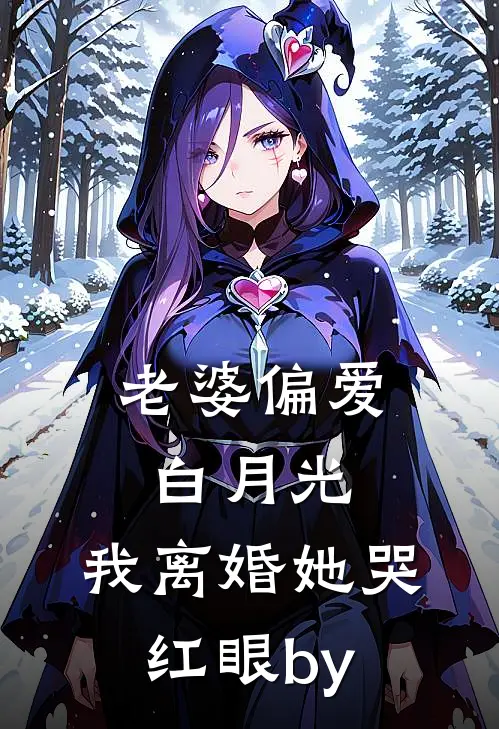 老婆偏爱白月光，我离婚她哭红眼by
