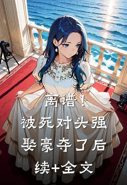 离谱！被死对头强娶豪夺了后续+全文