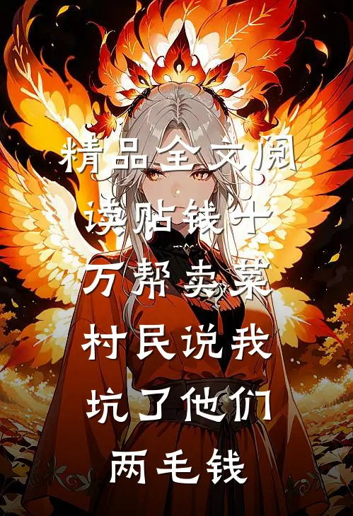 精品全文阅读贴钱十万帮卖菜，村民说我坑了他们两毛钱