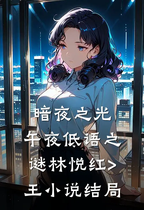 暗夜之光：午夜低语之谜林悦红>王小说结局