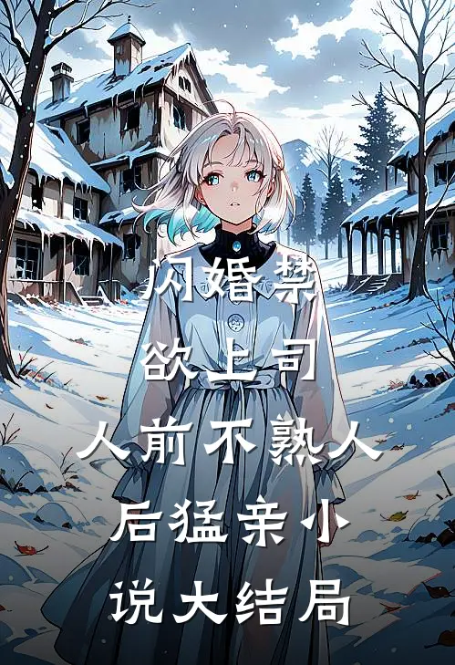 闪婚禁欲上司,人前不熟人后猛亲小说大结局