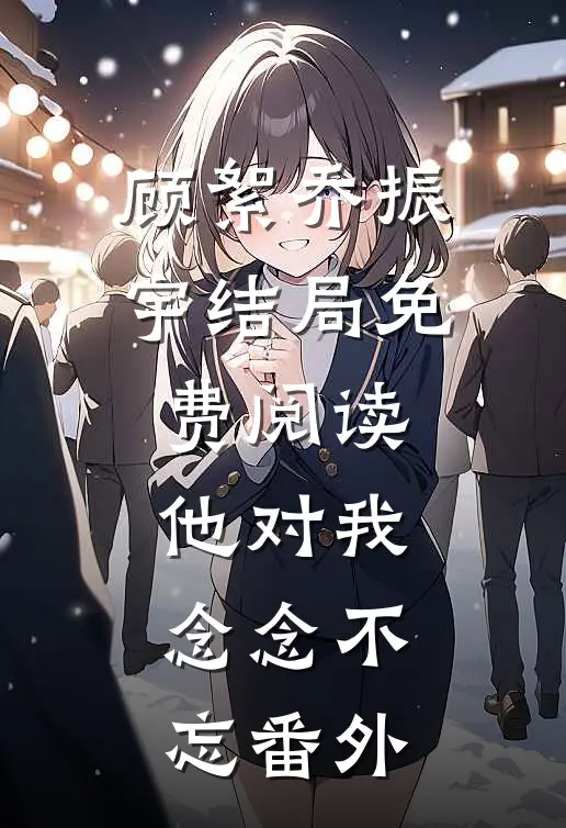 顾絮乔振宇结局免费阅读他对我，念念不忘番外