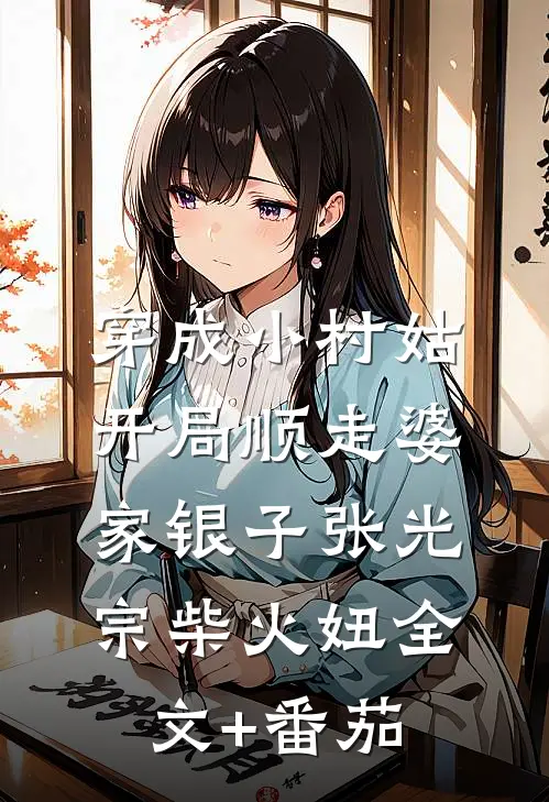 穿成小村姑，开局顺走婆家银子张光宗柴火妞全文+番茄