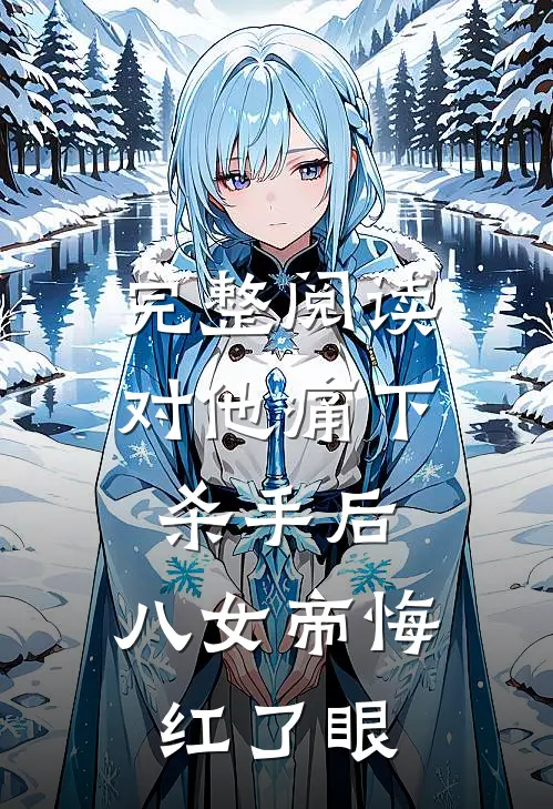 完整阅读对他痛下杀手后，八女帝悔红了眼