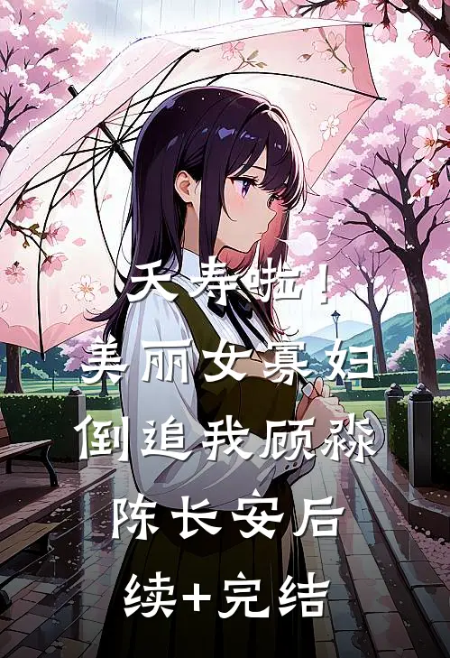 夭寿啦！美丽女寡妇倒追我顾淼陈长安后续+完结