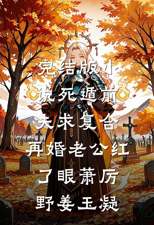完结版小说死遁前夫求复合，再婚老公红了眼萧厉野姜玉凝