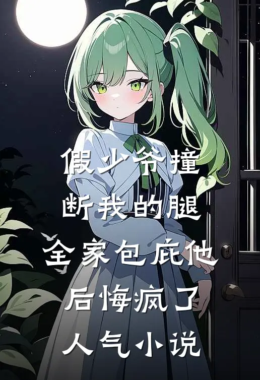 假少爷撞断我的腿，全家包庇他后悔疯了人气小说
