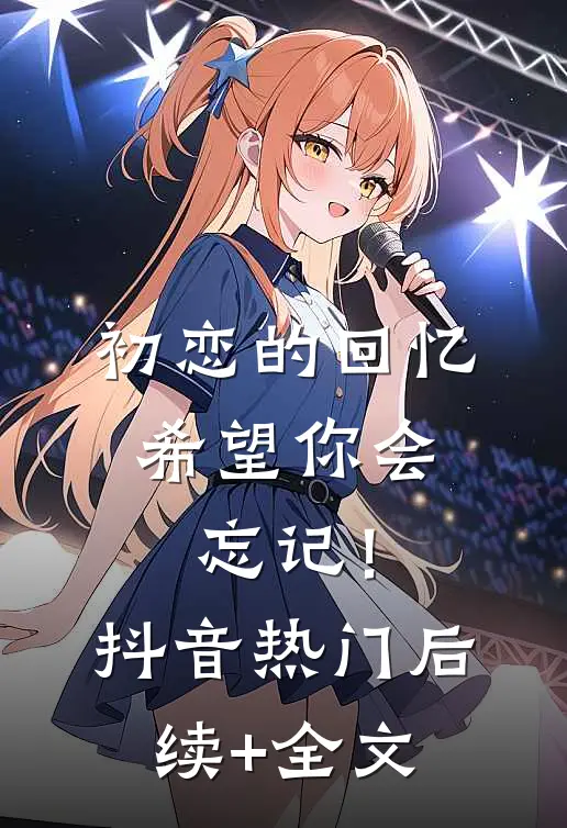 初恋的回忆，希望你会忘记！抖音热门后续+全文
