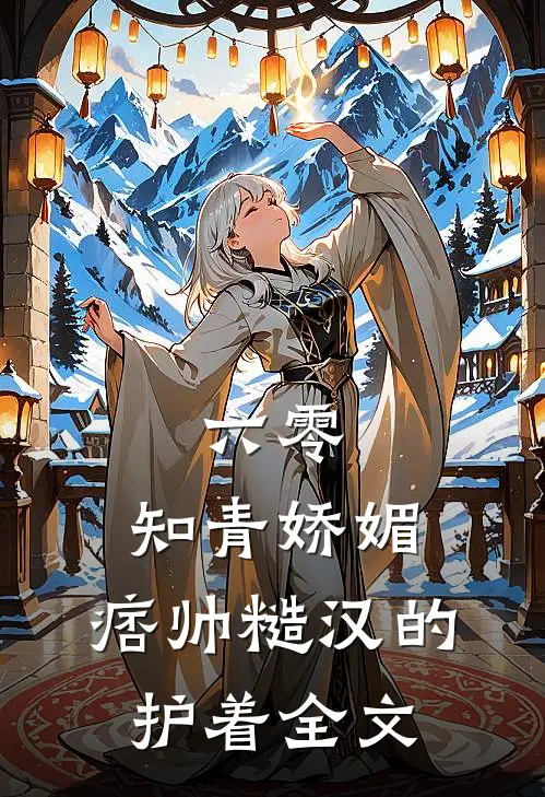 六零：知青娇媚，痞帅糙汉的护着全文