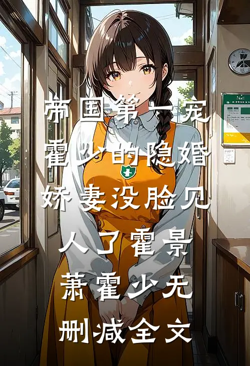 帝国第一宠：霍少的隐婚娇妻-没脸见人了霍景萧霍少无删减全文