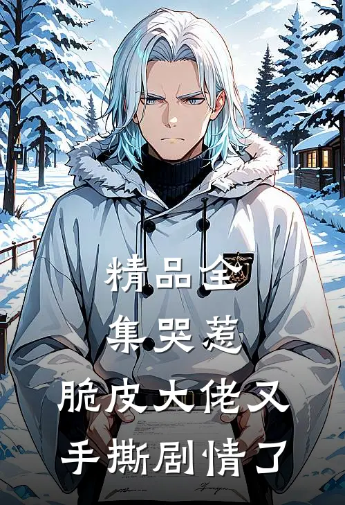精品全集哭惹，脆皮大佬又手撕剧情了