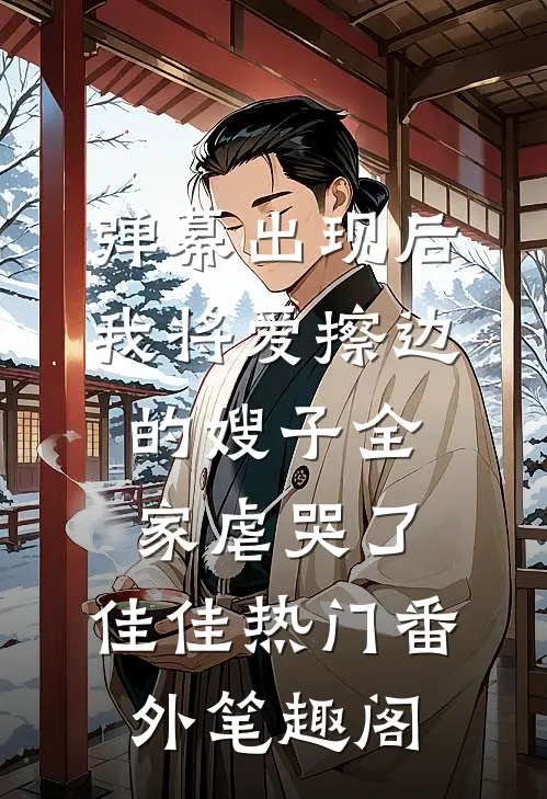 弹幕出现后，我将爱擦边的嫂子全家虐哭了：佳佳热门番外笔趣阁
