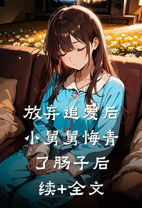 放弃追爱后，小舅舅悔青了肠子后续+全文