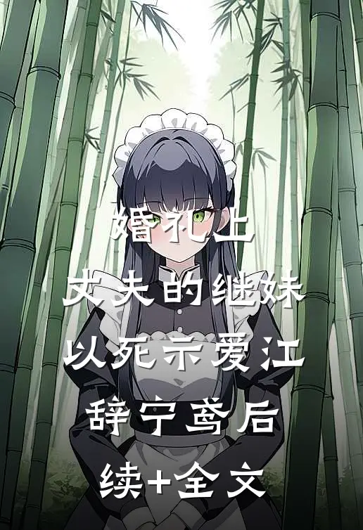 婚礼上，丈夫的继妹以死示爱江辞宁鸢后续+全文
