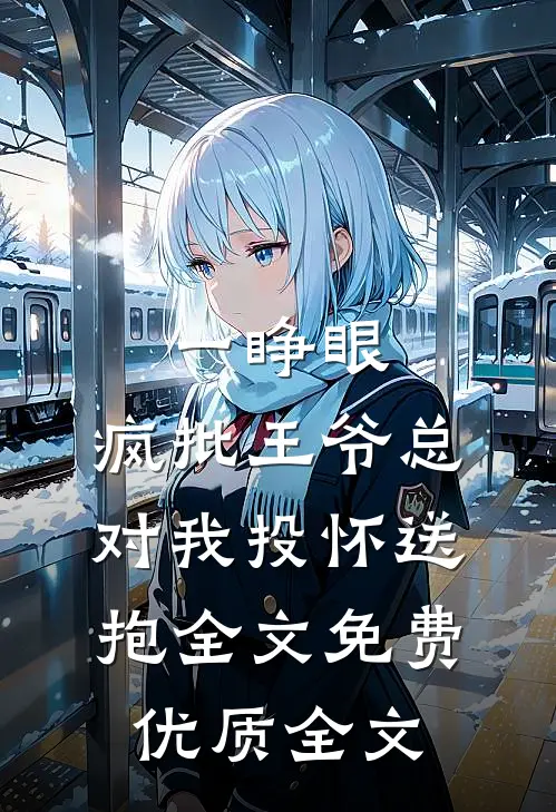 一睁眼,疯批王爷总对我投怀送抱全文免费优质全文