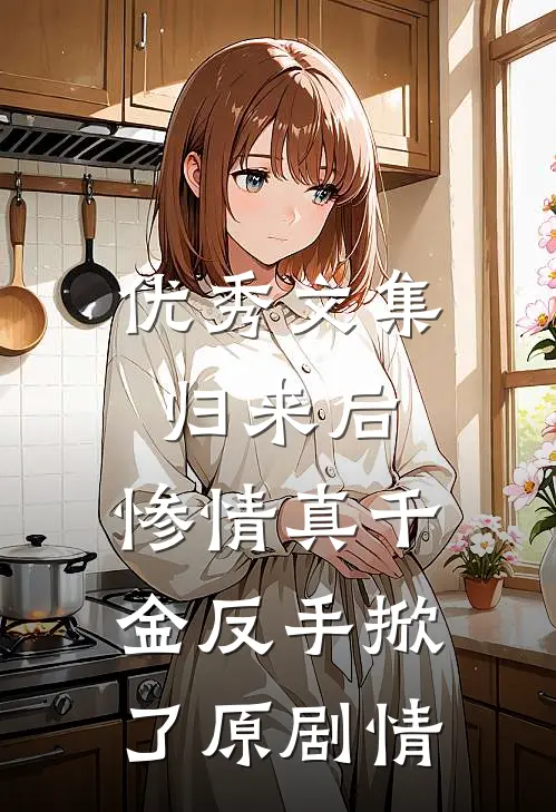 优秀文集归来后，惨情真千金反手掀了原剧情