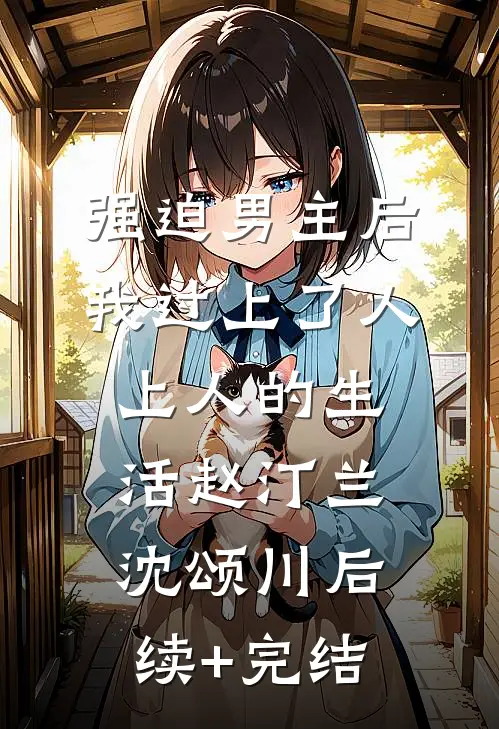 强迫男主后，我过上了人上人的生活赵汀兰沈颂川后续+完结