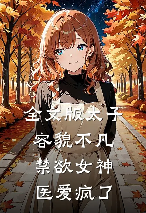 全文版太子容貌不凡，禁欲女神医爱疯了